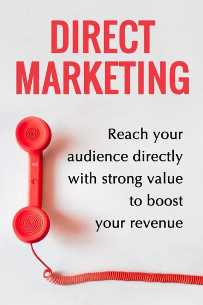 Direct Marketing - Boost Your Revenue By 200% Easily: (Target The Perfect Audience And Sale Them The Best Way)