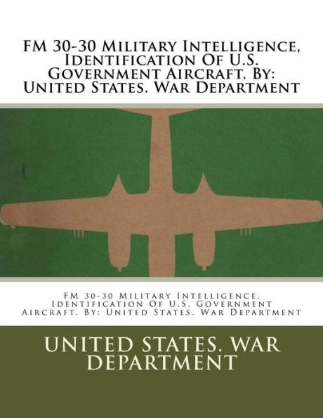 Fm 30-30 Military Intelligence, Identification Of U.S. Government Aircraft. By: United States. War Department
