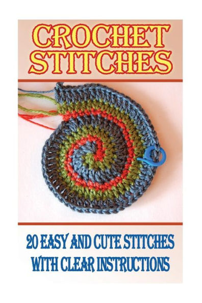 Crochet Stitches: 20 Easy And Cute Stitches With Clear Instructions: (Crochet Stitches, Crocheting Books, Learn To Crochet)