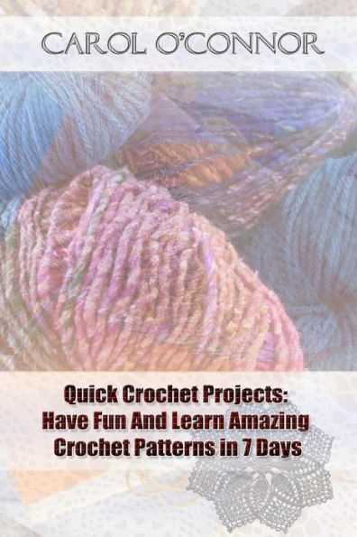 Quick Crochet Projects: Have Fun And Learn Amazing Crochet Patterns In 7 Days: (Crochet Patterns For Beginners, Crochet For The Home, Crochet In One Day)