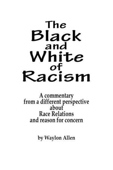 The Black And White Of Racism: A Commentary From A Different Perspective About Race Relations And Reason For Alarm