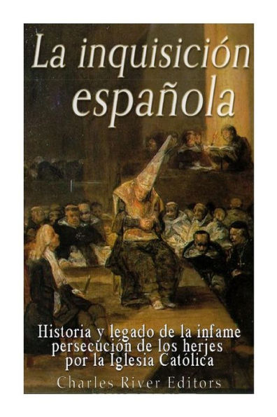 La Inquisici?n Espa?ola: Historia Y Legado De La Infame Persecuci?n De Los Herejes Por La Iglesia Cat?lica (Spanish Edition) - 9781542601498