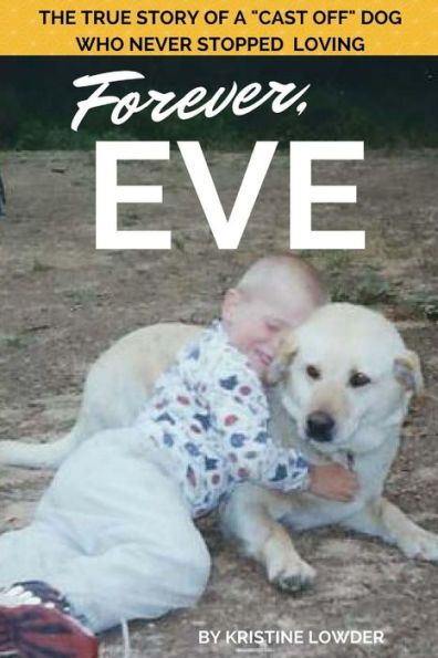 Forever, Eve: The True Story Of A "Cast Off" Dog Who Never Stopped Loving