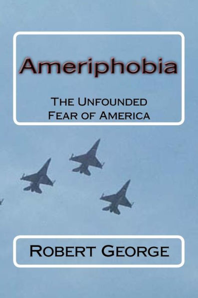 Ameriphobia: The Unfounded Fear Of America (Robert George Books)