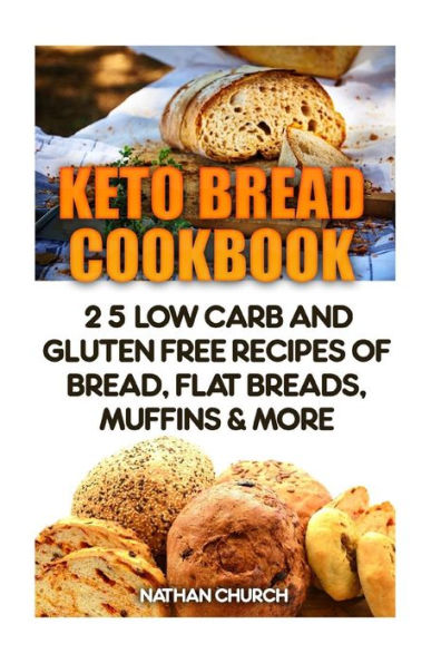 Keto Bread Cookbook: 25 Low Carb And Gluten Free Recipes Of Bread, Flat Breads, Muffins & More