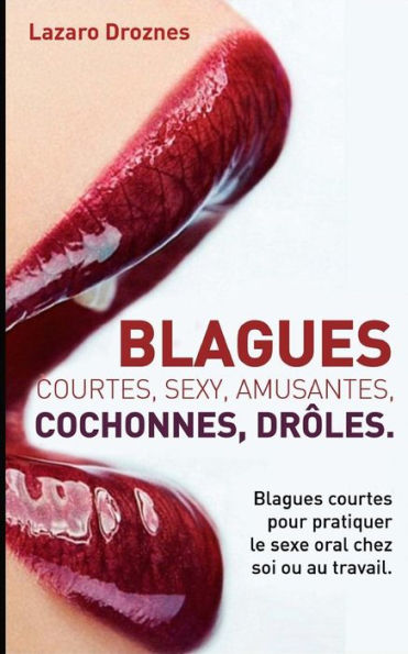 Blagues Courtes, Sexy , Amusantes, Cochonnes, Droles: Blagues Courtes Pour Pratiquer Le Sexe Oral Chez Soi Ou Au Travail. (French Edition)