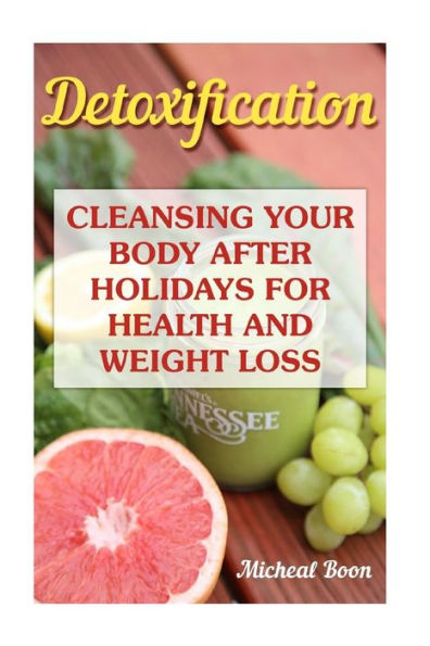 Detoxification: Cleansing Your Body After Holidays For Health And Weight Loss: (Lose Fat, Detox) (Cleanse)