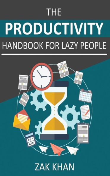 The Productivity Handbook For Lazy People: Ridiculously Effective Ways To Get More Done In Half The Time