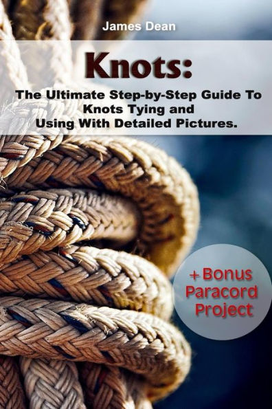 Knots: The Ultimate Step-By-Step Guide To Knots Tying And Using With Detailed Pictures+Bonus Paracord Project: (Craft Business, Knot Tying)