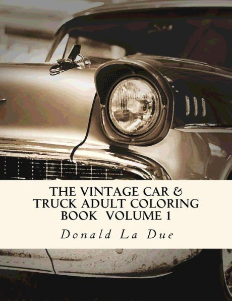The Vintage Car & Truck Adult Coloring Book Volume 1: 30 Beautiful Cars And Trucks For Your Coloring Fun! (Vintage Cars And Trucks)
