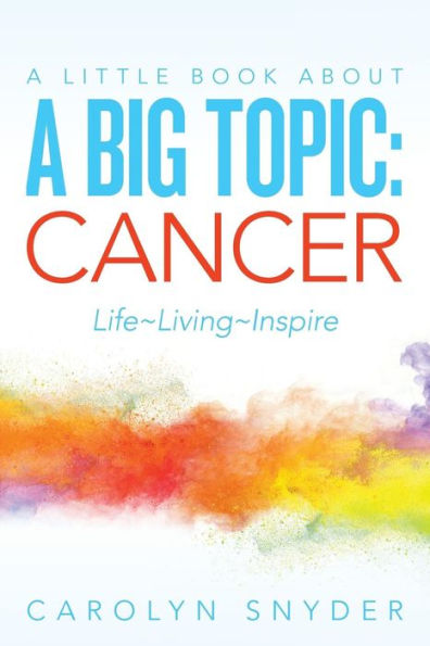 A Little Book About A Big Topic: Cancer Life~ Living~Inspire