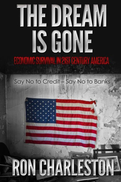 The Dream Is Gone Economic Survival In 21St Century America: Say No To Credit – Say No To Banks
