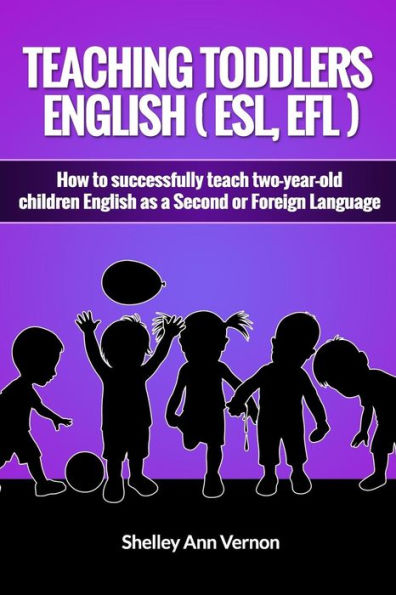 Teaching Toddlers English (Esl, Efl): How To Teach Two-Year-Old Children English As A Second Or Foreign Language