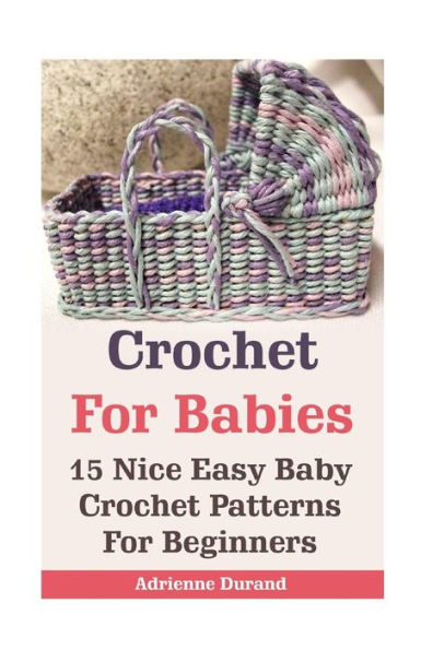 Crochet For Babies: 15 Nice Easy Baby Crochet Patterns For Beginners: (Do It Yourself) (Crochet Projects)