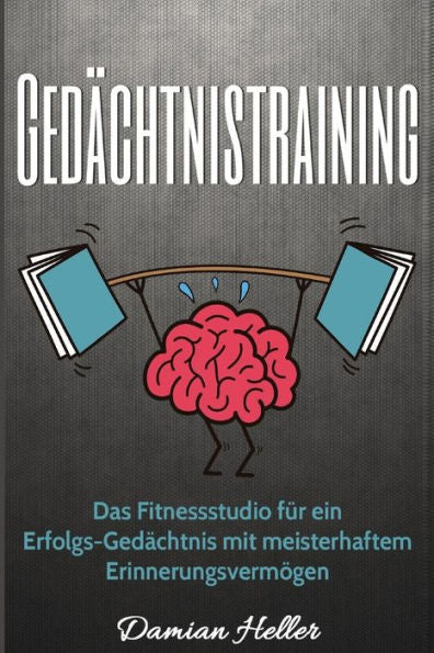 GedAchtnistraining: Das Fitnessstudio Fur Ein Erfolgs-GedAchtnis Mit Meisterhaftem Erinnerungsvermogen (German Edition)