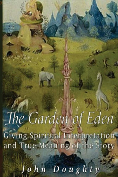 The Garden Of Eden: Giving The Spiritual Interpretation And True Meaning Of The Story