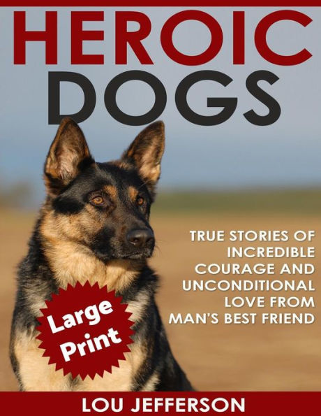 Heroic Dogs ***Large Print Edition***: True Stories Of Incredible Courage And Unconditional Love From Man's Best Friend
