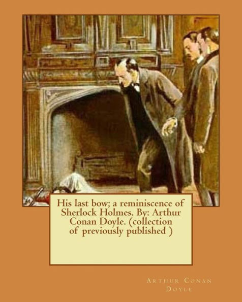 His Last Bow; A Reminiscence Of Sherlock Holmes. By: Arthur Conan Doyle. (Collection Of Previously Published )