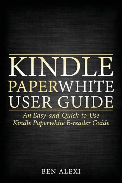 Kindle Paperwhite User Guide: An Easy-And-Quick-To-Use Kindle Paperwhite E-Reader Guide