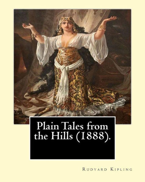 Plain Tales From The Hills (1888). By: Rudyard Kipling: Plain Tales From The Hills (Published 1888) Is The First Collection Of Short Stories By Rudyard Kipling.
