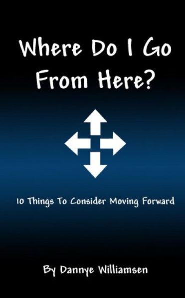 Where Do I Go From Here?: 10 Things To Consider Moving Forward