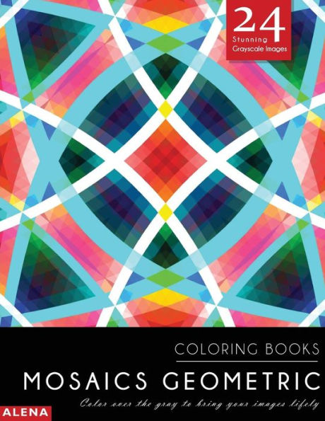 Mosaics Geometric Coloring Books: Stress Relief Coloring Books For Adults With 24 Stunning Geometric Grayscale Images (Geometric Coloring Books Coloring Books For Adults Relaxation)