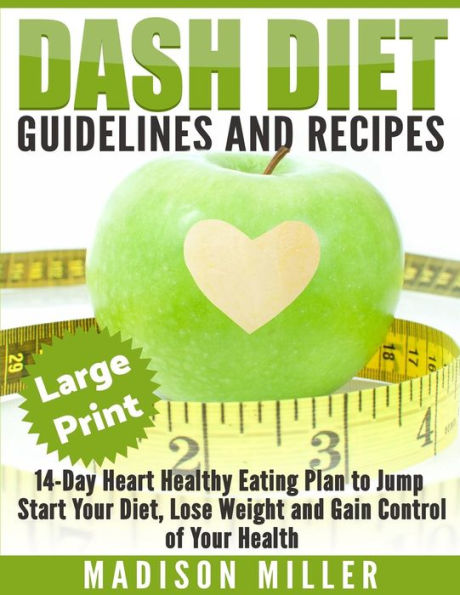 Dash Diet: Guidelines And Recipes ***Large Print Edition***: 14-Day Heart Healthy Eating Plan To Jump Start Your Diet. Dash Diet Eating Plan, Lose Weight And Gain Control Of Your Health