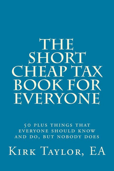 The Short, Cheap Tax Book For Everyone: 50 Plus Things That Everyone Should Know And Do, But Nobody Does