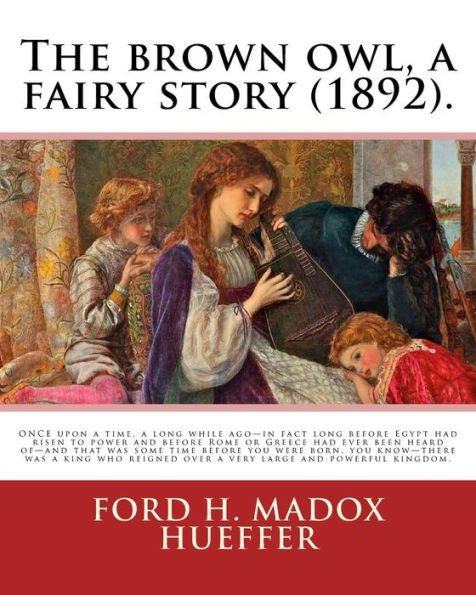 The Brown Owl, A Fairy Story (1892). By: Ford H. Madox Hueffer, Illustrated By: F. Madox Brown: Once Upon A Time, A Long While Ago—In Fact Long Before ... Over A Very Large And Powerful Kingdom.