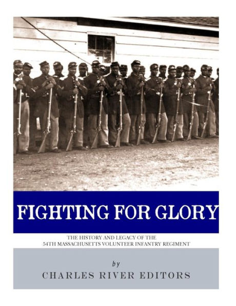 Fighting For Glory: The History And Legacy Of The 54Th Massachusetts Volunteer Infantry Regiment