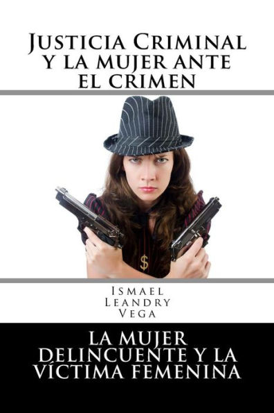 Justicia Criminal Y La Mujer Ante El Crimen: La Mujer Delincuente Y La V?ctima Femenina (Spanish Edition)