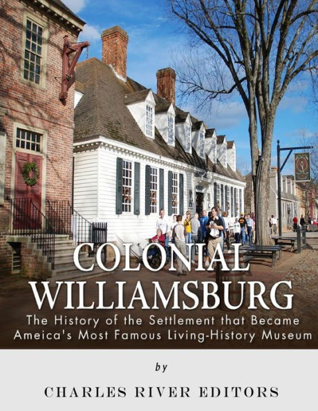 Colonial Williamsburg: The History Of The Settlement That Became America?S Most Famous Living-History Museum