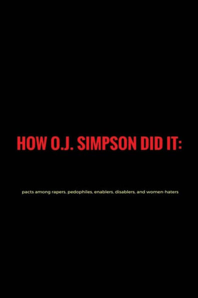 How O.J. Simpson Did It: Pacts Among Rapers, Pedophiles, Enablers, Disablers And Women-Haters - 1St Manifest