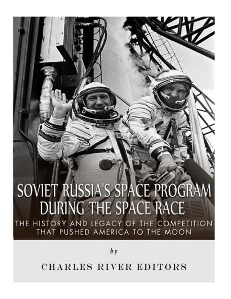 Soviet Russia?S Space Program During The Space Race: The History And Legacy Of The Competition That Pushed America To The Moon
