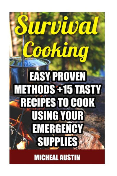 Survival Cooking: Easy Proven Methods +15 Tasty Recipes To Cook Using Your Emergency Supplies: (Off The Grid Living, Preppers Supplies, Survival Tactics) (Wilderness And Survival Skills)