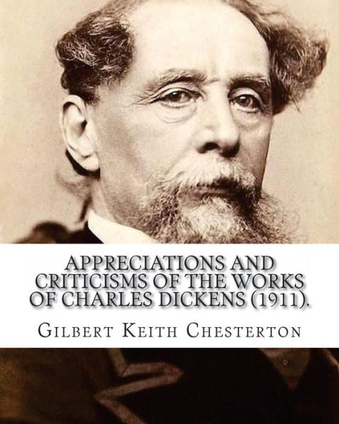 Appreciations And Criticisms Of The Works Of Charles Dickens (1911). By: Gilbert Keith Chesterton: Charles John Huffam Dickens ( 7 February 1812 – 9 June 1870) Was An English Writer And Social Critic.