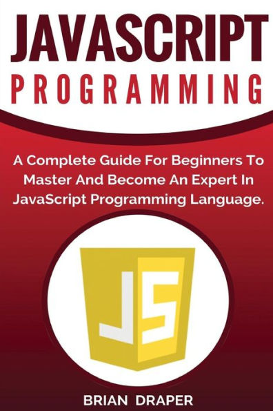 Javascript Programming: A Complete Practical Guide For Beginners To Master Javascript Programming Language