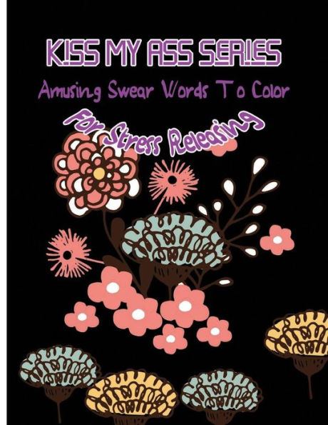 Kiss My Ass: Amusing Swear Words To Color For Stress Releasing