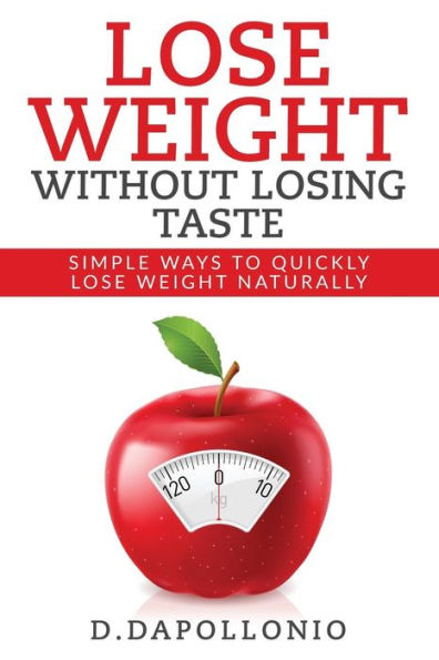 Lose Weight: Lose Weight Without Losing Taste- Simple Ways To Lose Weight Natura (Weight Loss, Motivation, Weight Loss Tips. Nutrition, Happy Life, Dieting Book)