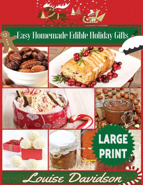 Easy Homemade Edible Holiday Gifts ***Large Print Edition***: Homemade Gifts In Jars, Candies, Bars, Sauces, Syrups, Breads, Nuts, Liqueurs And More