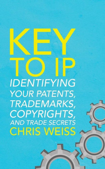 Key To Ip: Identifying Your Patents, Trademarks, Copyrights, And Trade Secrets