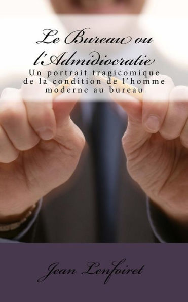 Le Bureau Ou L'Admidiocratie: Un Portrait Tragicomique De La Condition De L'Homme Moderne Au Bureau (French Edition)