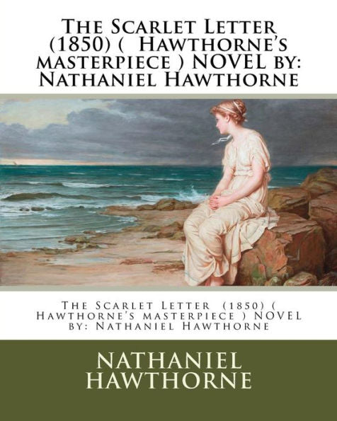 The Scarlet Letter (1850) ( Hawthorne's Masterpiece ) Novel By: Nathaniel Hawthorne