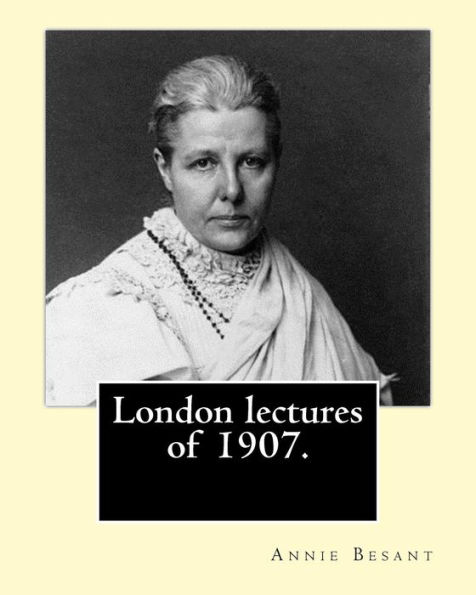 London Lectures Of 1907. By: Annie (Wood) Besant: Annie Besant (1 October 1847 – 20 September 1933) Was A British Socialist, Theosophist, Women's ... And Supporter Of Irish And Indian Self-Rule.