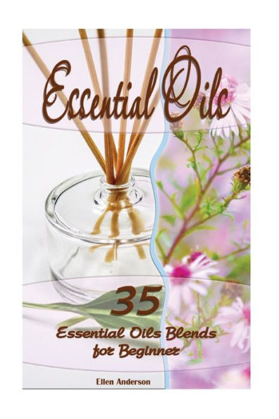 Essential Oils: 35 Essential Oils Blends Every Beginner Should Try: (Essential Oils, Diffuser Recipes And Blends, Aromatherapy)