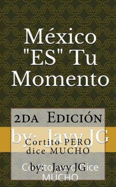 México "Es" Tu Momento: Escritos Cortitos Que Dicen Mucho (Realidades O Novelas?) (Volume 11) (Spanish Edition)