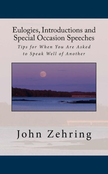 Eulogies, Introductions And Special Occasion Speeches: Tips For When You Are Asked To Speak Well Of Another (Public Speaking)