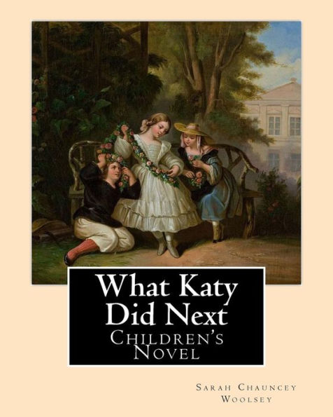 What Katy Did Next. By: Sarah Chauncey Woolsey ( Pen Name Susan Coolidge): Children's Novel