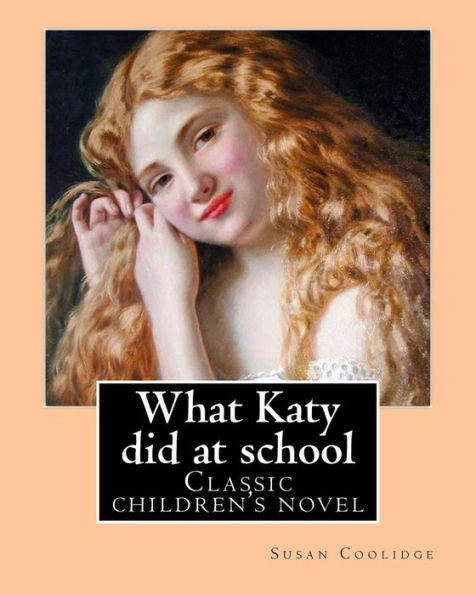 What Katy Did At School. By: Susan Coolidge((Sarah Chauncey Woolsey) (Illustrated)).: Classic Children's Novel