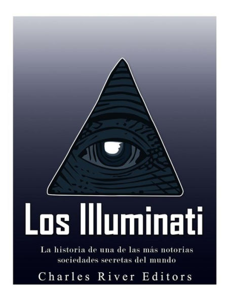 Los Illuminati: La Historia De Una De Las M?s Notorias Sociedades Secretas Del Mundo (Spanish Edition)